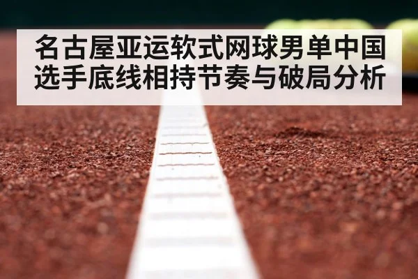 名古屋亚运软式网球男单中国选手底线相持节奏与破局分析