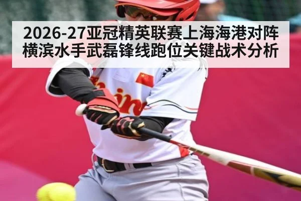2026-27亚冠精英联赛上海海港对阵横滨水手武磊锋线跑位关键战术分析