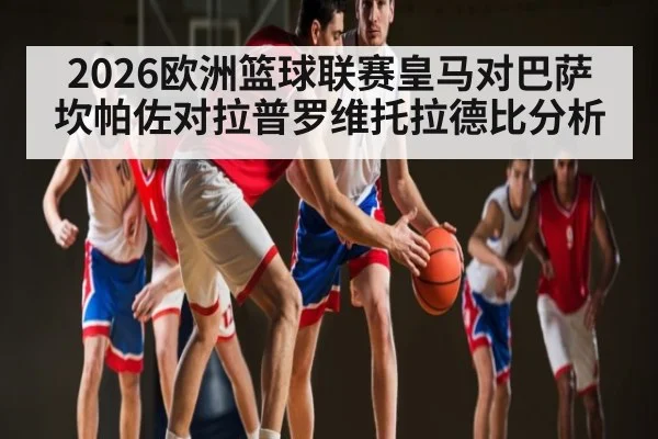 2026欧洲篮球联赛皇马对巴萨 坎帕佐对拉普罗维托拉德比分析