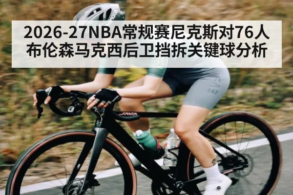 2026-27NBA常规赛尼克斯对76人布伦森马克西后卫挡拆关键球分析