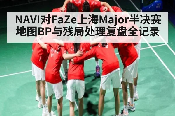 NAVI对FaZe上海Major半决赛地图BP与残局处理复盘全记录